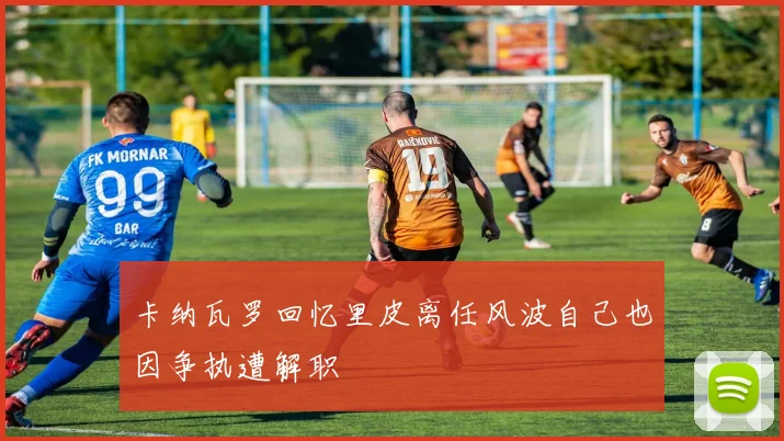 卡纳瓦罗回忆里皮离任风波自己也因争执遭解职