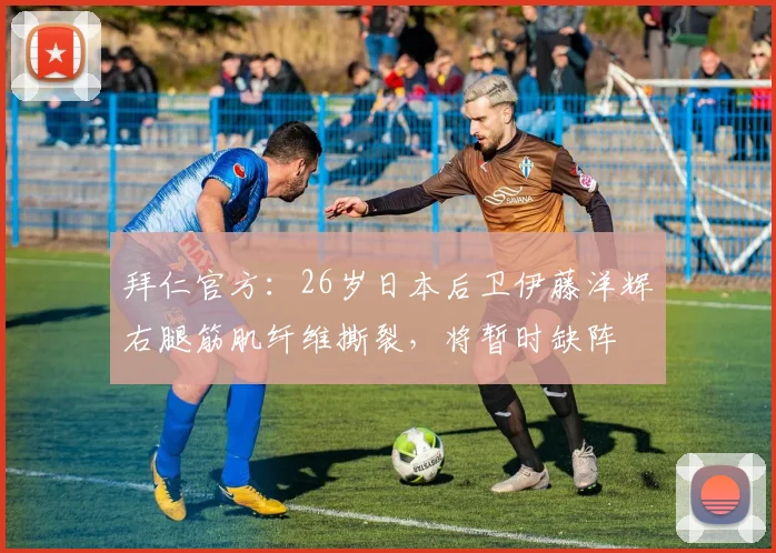 拜仁官方：26岁日本后卫伊藤洋辉右腿筋肌纤维撕裂，将暂时缺阵