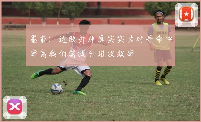 墨菲：连败并非真实实力对手命中率高我们需提升进攻效率
