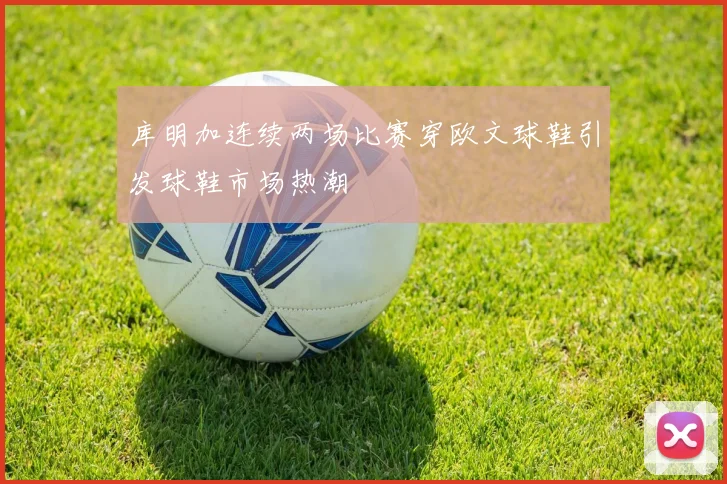 库明加连续两场比赛穿欧文球鞋引发球鞋市场热潮