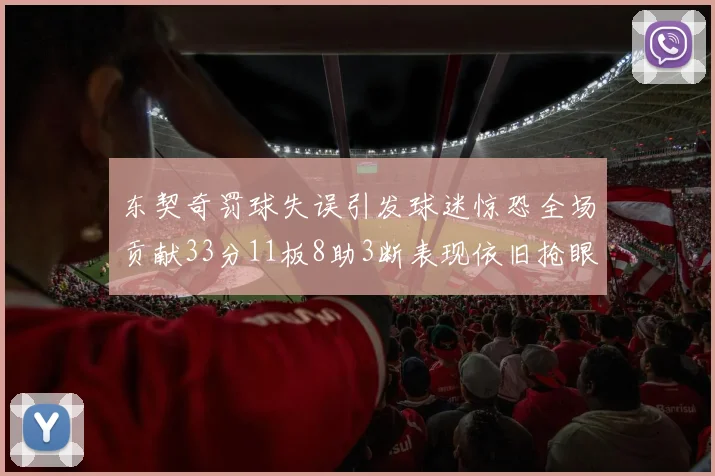 东契奇罚球失误引发球迷惊恐全场贡献33分11板8助3断表现依旧抢眼